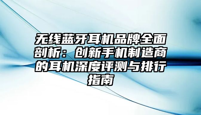 無線藍(lán)牙耳機(jī)品牌全面剖析：創(chuàng)新手機(jī)制造商的耳機(jī)深度評測與排行指南