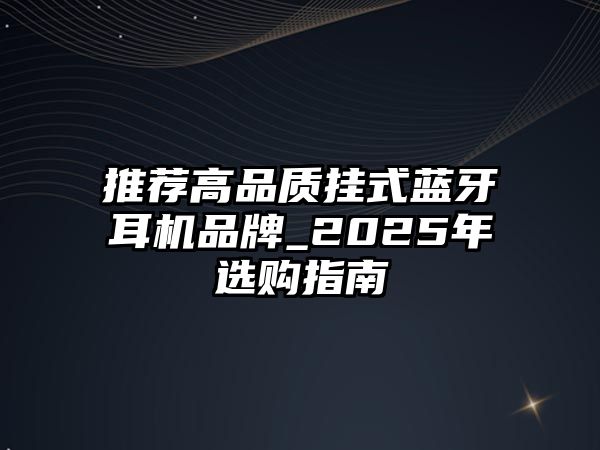 推薦高品質(zhì)掛式藍(lán)牙耳機(jī)品牌_2025年選購(gòu)指南