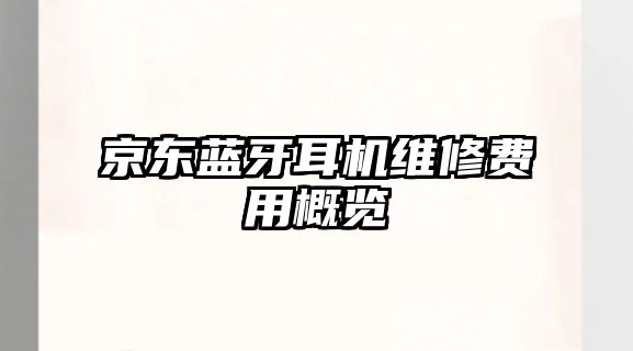 京東藍(lán)牙耳機(jī)維修費(fèi)用概覽