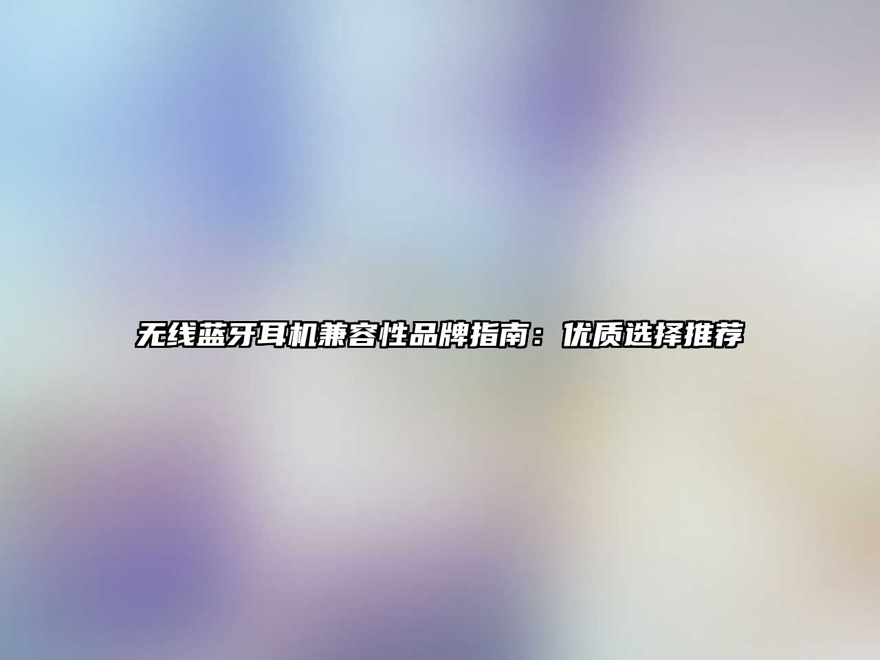 無線藍牙耳機兼容性品牌指南：優(yōu)質(zhì)選擇推薦