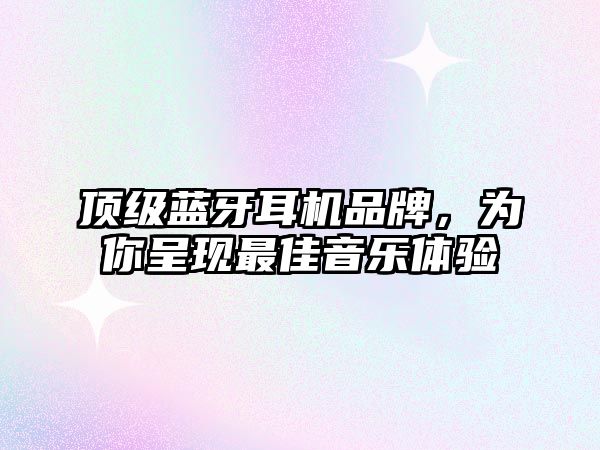 頂級藍(lán)牙耳機(jī)品牌，為你呈現(xiàn)最佳音樂體驗(yàn)