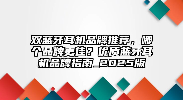 雙藍牙耳機品牌推薦，哪個品牌更佳？優(yōu)質(zhì)藍牙耳機品牌指南_2025版