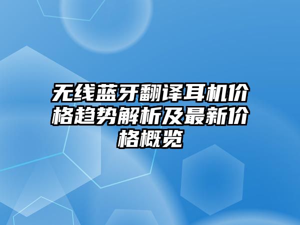 無(wú)線藍(lán)牙翻譯耳機(jī)價(jià)格趨勢(shì)解析及最新價(jià)格概覽
