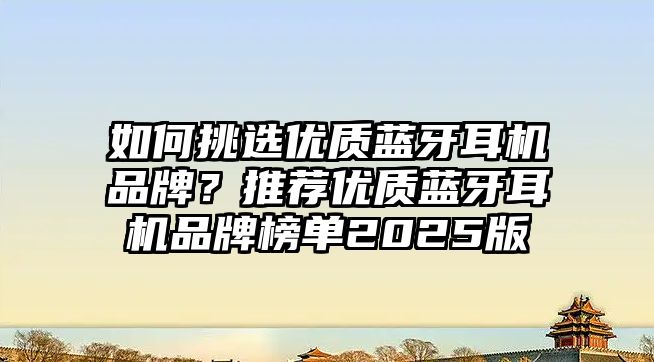 如何挑選優(yōu)質藍牙耳機品牌？推薦優(yōu)質藍牙耳機品牌榜單2025版