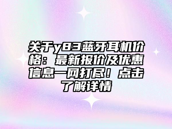 關(guān)于y83藍(lán)牙耳機(jī)價(jià)格：最新報(bào)價(jià)及優(yōu)惠信息一網(wǎng)打盡！點(diǎn)擊了解詳情