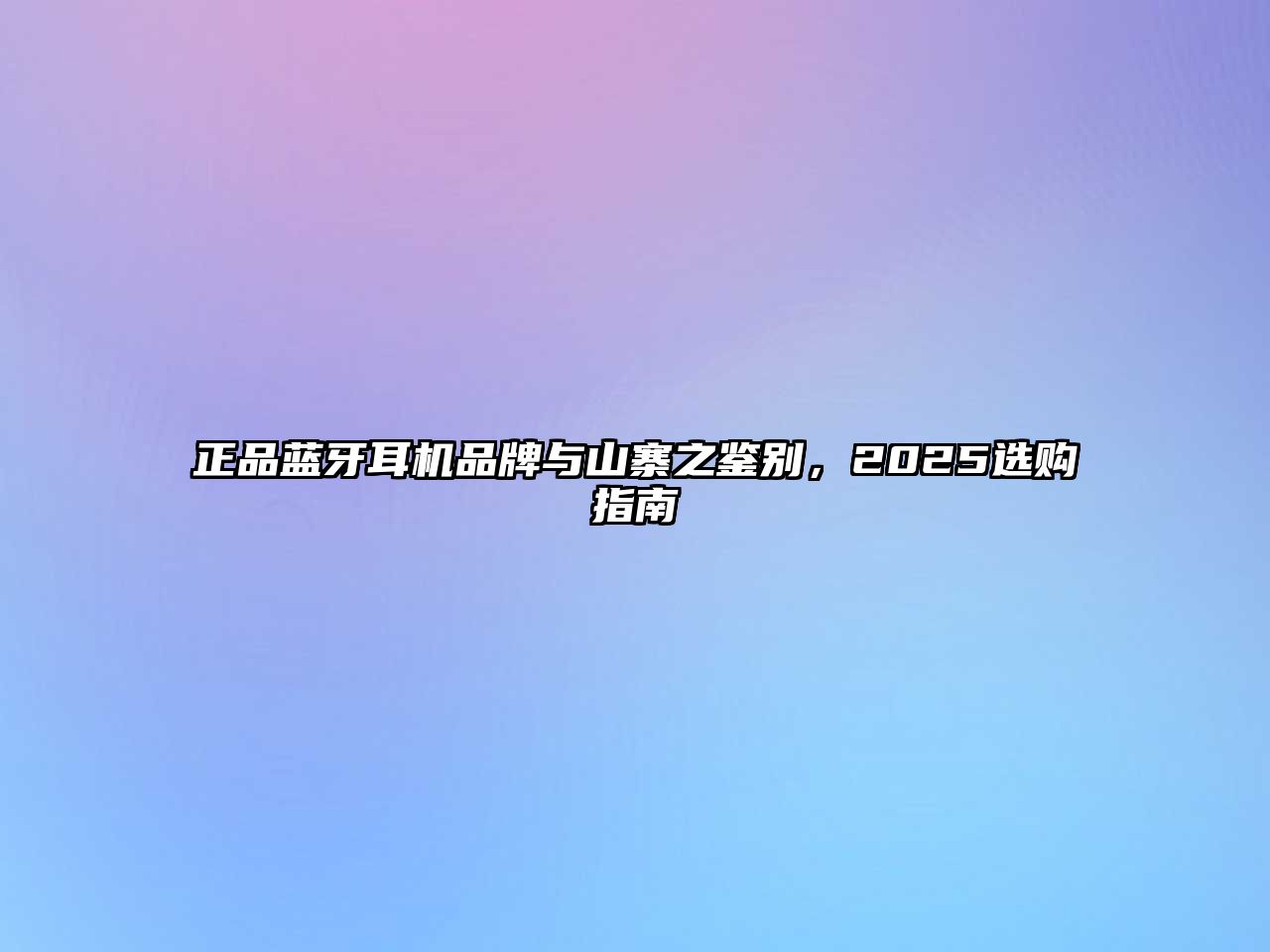 正品藍(lán)牙耳機(jī)品牌與山寨之鑒別，2025選購指南