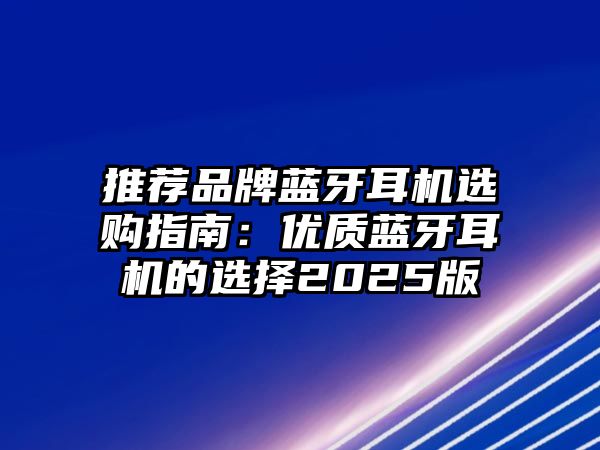 推薦品牌藍(lán)牙耳機(jī)選購(gòu)指南：優(yōu)質(zhì)藍(lán)牙耳機(jī)的選擇2025版