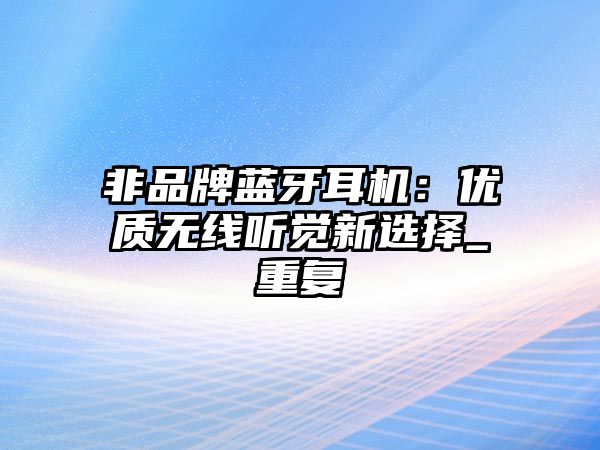 非品牌藍(lán)牙耳機(jī)：優(yōu)質(zhì)無線聽覺新選擇_重復(fù)