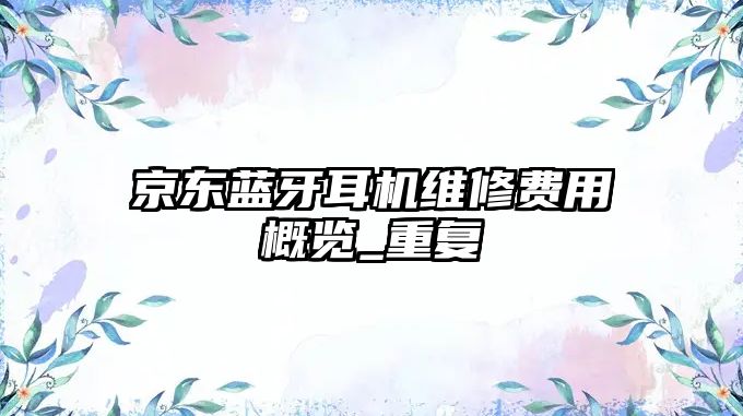 京東藍(lán)牙耳機維修費用概覽_重復(fù)