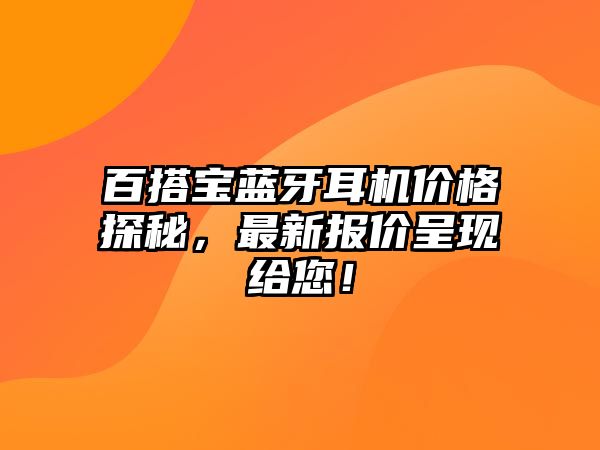 百搭寶藍(lán)牙耳機(jī)價(jià)格探秘，最新報(bào)價(jià)呈現(xiàn)給您！