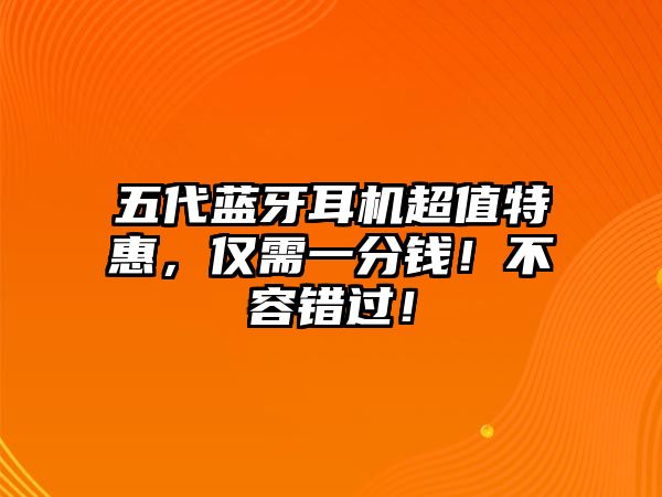 五代藍(lán)牙耳機(jī)超值特惠，僅需一分錢！不容錯(cuò)過！