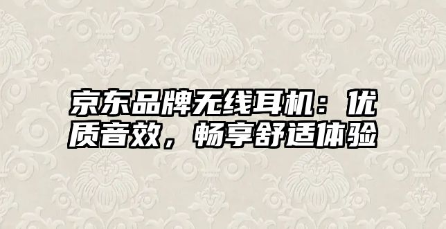 京東品牌無(wú)線(xiàn)耳機(jī)：優(yōu)質(zhì)音效，暢享舒適體驗(yàn)