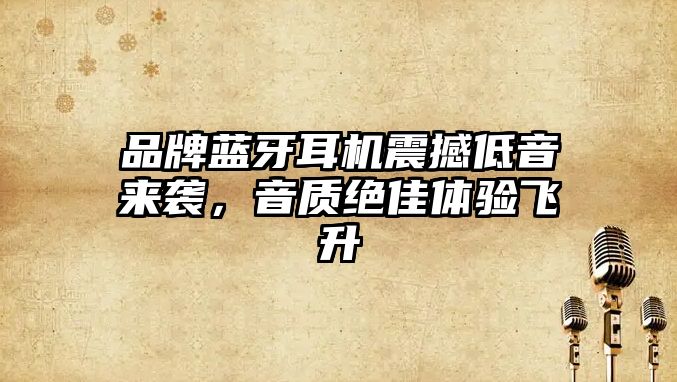 品牌藍(lán)牙耳機(jī)震撼低音來(lái)襲，音質(zhì)絕佳體驗(yàn)飛升