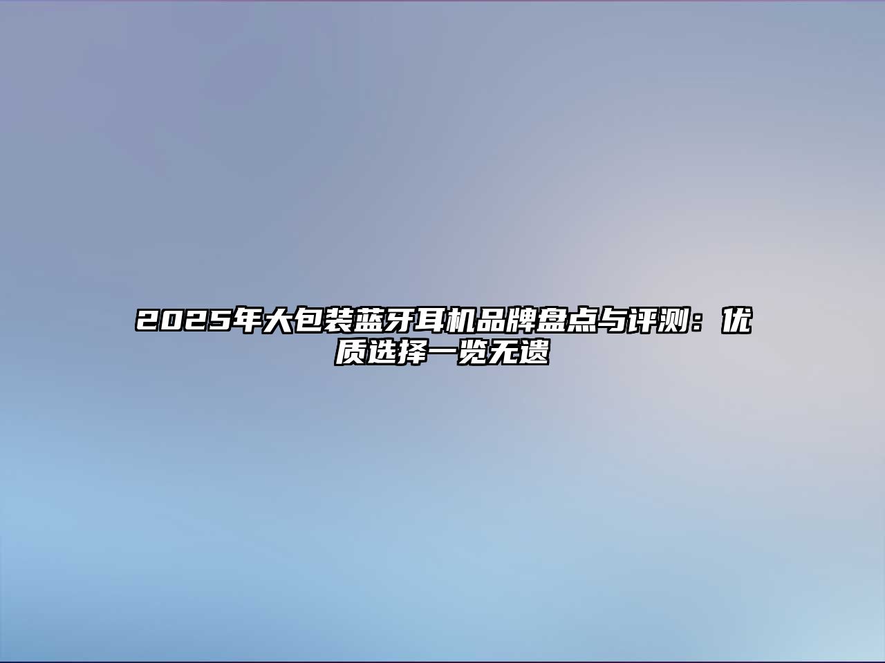 2025年大包裝藍牙耳機品牌盤點與評測：優(yōu)質選擇一覽無遺