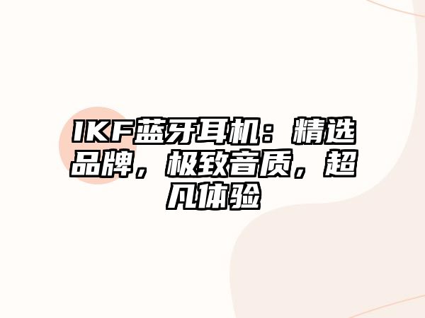 IKF藍(lán)牙耳機(jī)：精選品牌，極致音質(zhì)，超凡體驗(yàn)