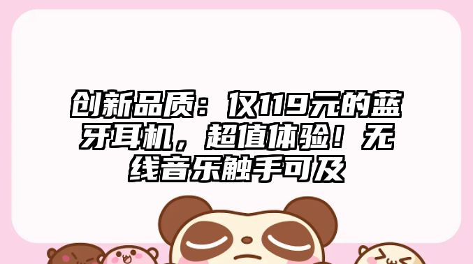 創(chuàng)新品質(zhì)：僅119元的藍(lán)牙耳機(jī)，超值體驗(yàn)！無(wú)線音樂(lè)觸手可及