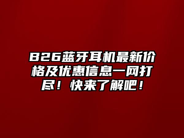 B26藍牙耳機最新價格及優(yōu)惠信息一網(wǎng)打盡！快來了解吧！