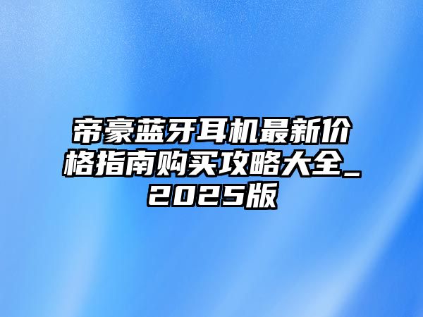 帝豪藍(lán)牙耳機(jī)最新價格指南購買攻略大全_2025版