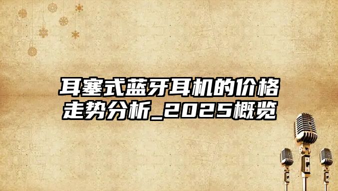 耳塞式藍(lán)牙耳機(jī)的價格走勢分析_2025概覽
