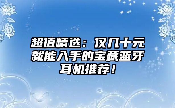 超值精選：僅幾十元就能入手的寶藏藍(lán)牙耳機(jī)推薦！