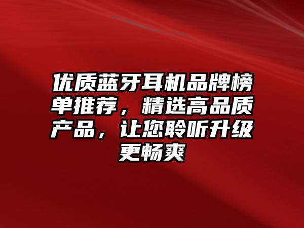 優(yōu)質(zhì)藍(lán)牙耳機(jī)品牌榜單推薦，精選高品質(zhì)產(chǎn)品，讓您聆聽升級更暢爽