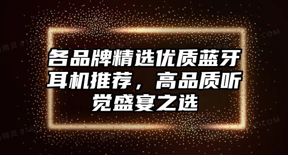 各品牌精選優(yōu)質(zhì)藍(lán)牙耳機推薦，高品質(zhì)聽覺盛宴之選