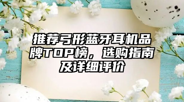 推薦弓形藍牙耳機品牌TOP榜，選購指南及詳細評價