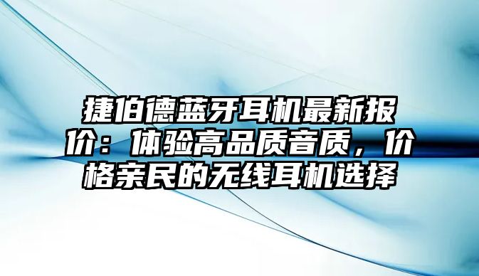 捷伯德藍(lán)牙耳機(jī)最新報(bào)價(jià)：體驗(yàn)高品質(zhì)音質(zhì)，價(jià)格親民的無(wú)線耳機(jī)選擇