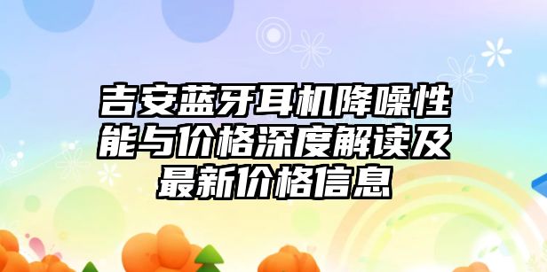 吉安藍(lán)牙耳機(jī)降噪性能與價格深度解讀及最新價格信息