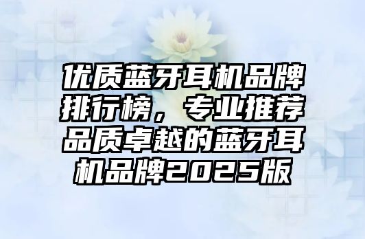 優(yōu)質(zhì)藍(lán)牙耳機(jī)品牌排行榜，專業(yè)推薦品質(zhì)卓越的藍(lán)牙耳機(jī)品牌2025版