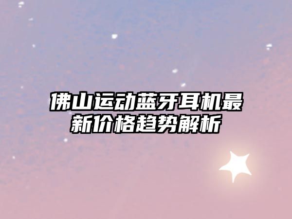 佛山運(yùn)動(dòng)藍(lán)牙耳機(jī)最新價(jià)格趨勢解析