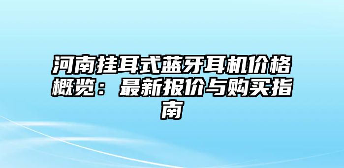 河南掛耳式藍牙耳機價格概覽：最新報價與購買指南