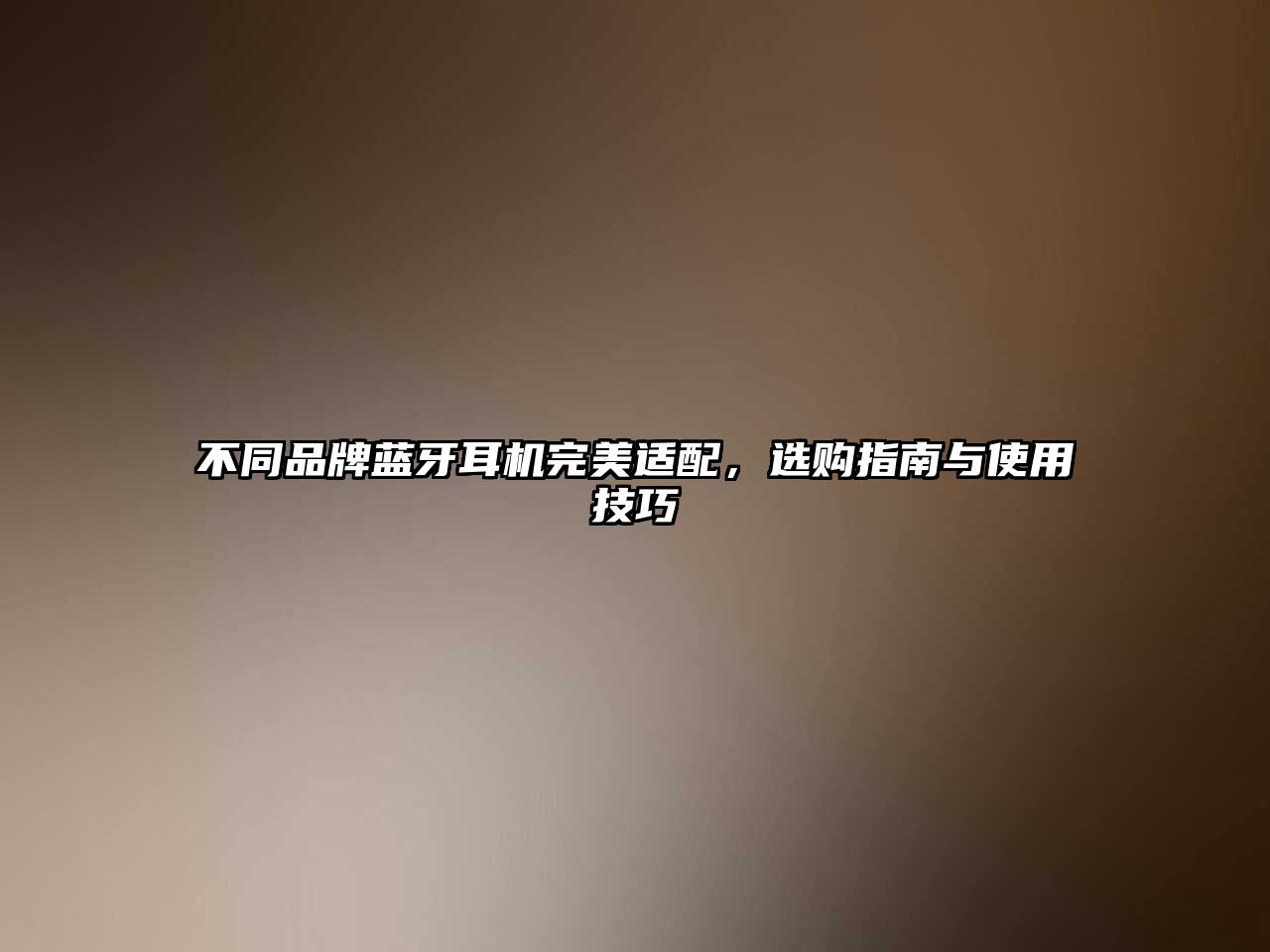 不同品牌藍(lán)牙耳機(jī)完美適配，選購指南與使用技巧