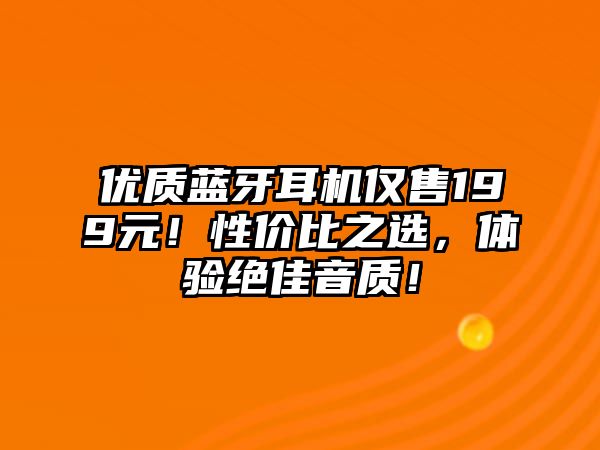 優(yōu)質(zhì)藍(lán)牙耳機(jī)僅售199元！性價(jià)比之選，體驗(yàn)絕佳音質(zhì)！