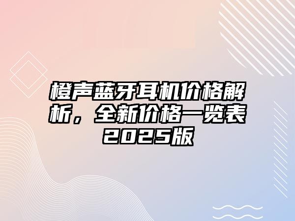 橙聲藍(lán)牙耳機(jī)價(jià)格解析，全新價(jià)格一覽表2025版