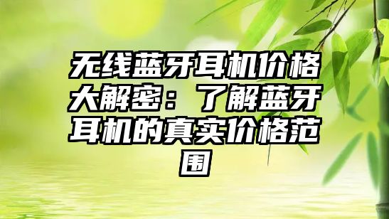無(wú)線藍(lán)牙耳機(jī)價(jià)格大解密：了解藍(lán)牙耳機(jī)的真實(shí)價(jià)格范圍