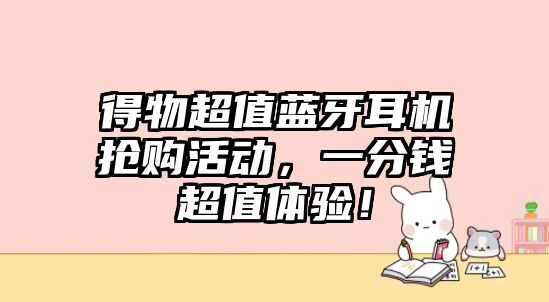 得物超值藍(lán)牙耳機(jī)搶購活動(dòng)，一分錢超值體驗(yàn)！