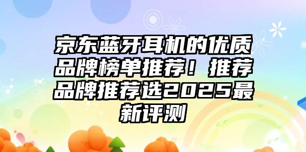 京東藍牙耳機的優(yōu)質品牌榜單推薦！推薦品牌推薦選2025最新評測