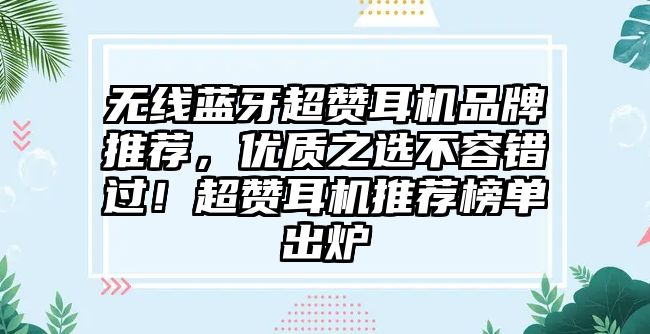 無線藍牙超贊耳機品牌推薦，優(yōu)質(zhì)之選不容錯過！超贊耳機推薦榜單出爐