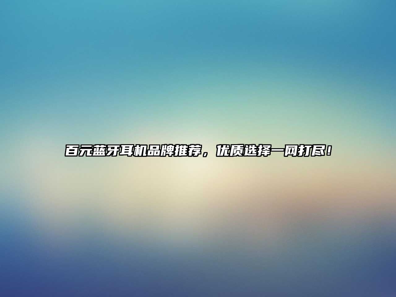 百元藍(lán)牙耳機(jī)品牌推薦，優(yōu)質(zhì)選擇一網(wǎng)打盡！