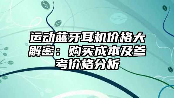 運(yùn)動(dòng)藍(lán)牙耳機(jī)價(jià)格大解密：購(gòu)買成本及參考價(jià)格分析