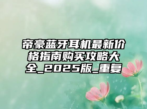 帝豪藍(lán)牙耳機(jī)最新價(jià)格指南購買攻略大全_2025版_重復(fù)