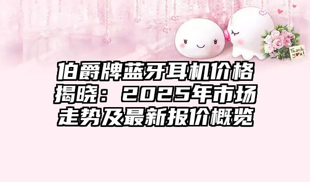 伯爵牌藍(lán)牙耳機(jī)價(jià)格揭曉：2025年市場走勢(shì)及最新報(bào)價(jià)概覽