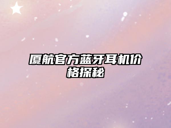 廈航官方藍(lán)牙耳機(jī)價(jià)格探秘