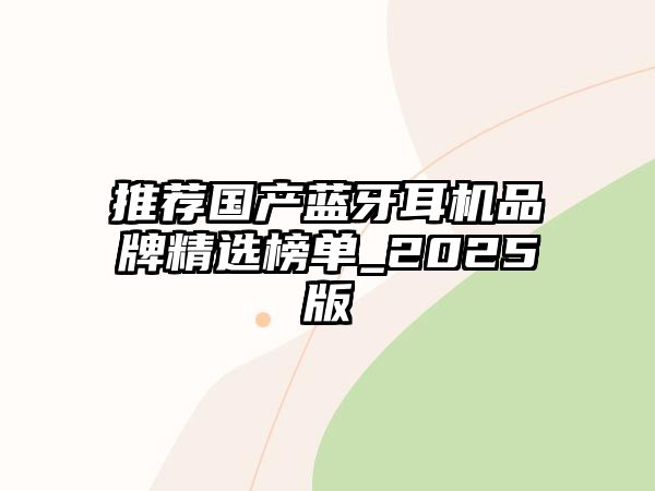 推薦國產(chǎn)藍牙耳機品牌精選榜單_2025版